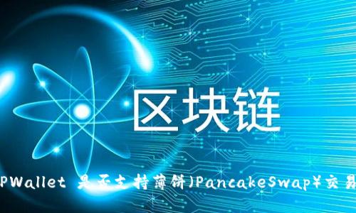 TPWallet 是否支持薄饼（PancakeSwap）交易？