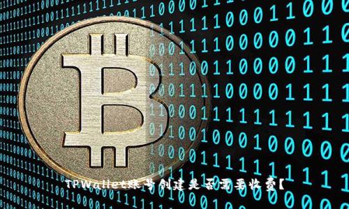 TPWallet账号创建是否需要收费？