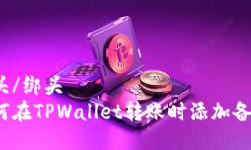 绑头/绑头
如何在TPWallet转账时添加备注？