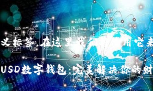 是一个自定义标签，在这里我们将使用它来标记。

安全便捷的USD数字钱包：完美解决你的财富管理难题