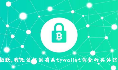 很抱歉，我无法提供有关tpwallet佣金的具体信息。