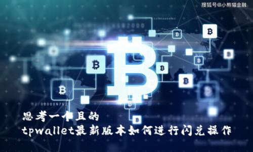 思考一个且的  
tpwallet最新版本如何进行闪兑操作