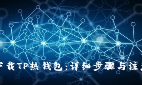 如何下载TP热钱包：详细步骤与注意事项