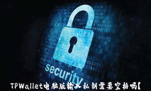 
TPWallet电脑版输入私钥需要空格吗？