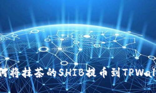 如何将抹茶的SHIB提币到TPWallet