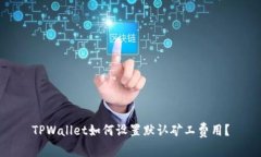 TPWallet如何设置默认矿工费