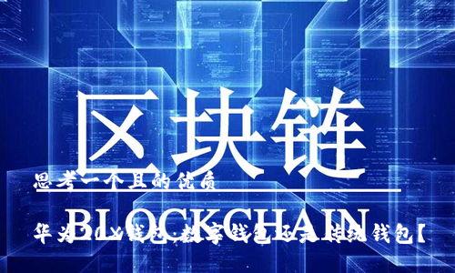 思考一个且的优质

华为20X钱包：数字钱包还是传统钱包？