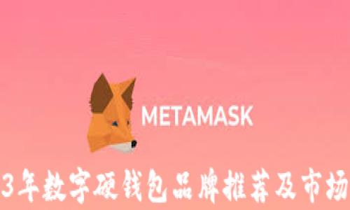 
2023年数字硬钱包品牌推荐及市场分析