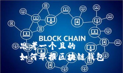 思考一个且的  
如何举报区块链钱包