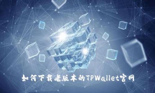 如何下载老版本的TPWallet官网
