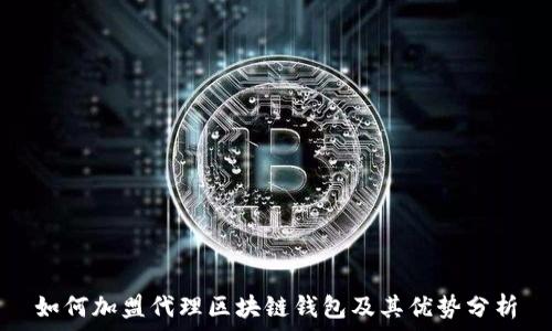  
如何加盟代理区块链钱包及其优势分析