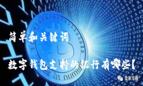 简单和关键词

数字钱包支持的银行有哪些？