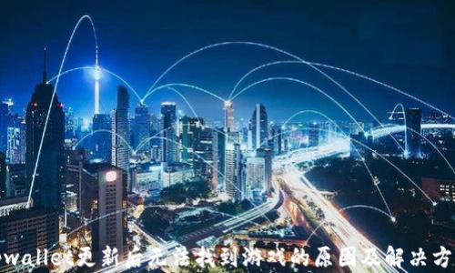 
tpwallet更新后无法找到游戏的原因及解决方案