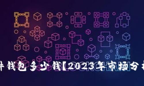 数字硬件钱包多少钱？2023年市场分析与推荐