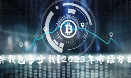 数字硬件钱包多少钱？2023年市场分析与推荐