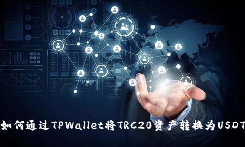 如何通过TPWallet将TRC20资产转换为USDT