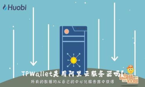 TPWallet是用阿里云服务器吗？