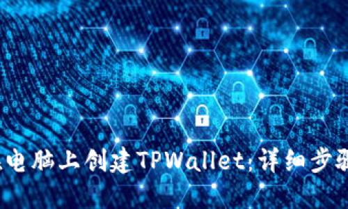 如何在电脑上创建TPWallet：详细步骤与技巧