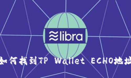 如何找到TP Wallet ECHO地址