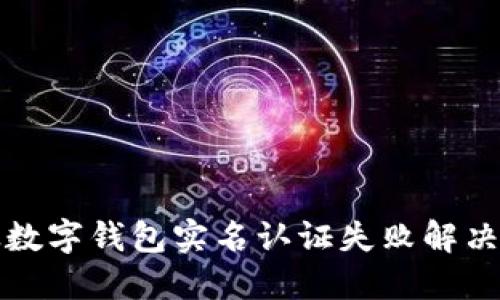邮政数字钱包实名认证失败解决方案