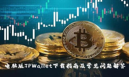 电脑版TPWallet下载指南及常见问题解答