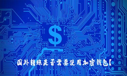 国外转账是否需要使用加密钱包？
