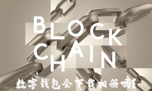 
数字钱包会下载相册吗？