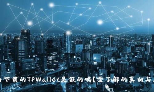 国内下载的TPWallet是假的吗？需了解的真相与风险