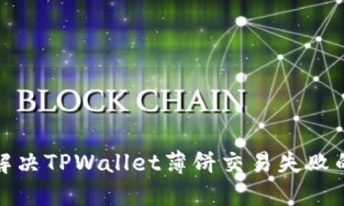 如何解决TPWallet薄饼交易失败的问题