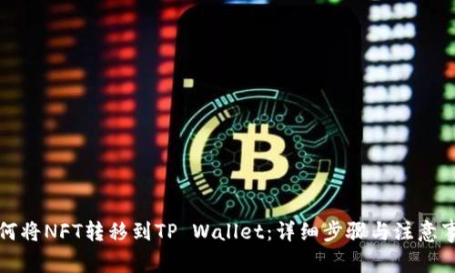 如何将NFT转移到TP Wallet：详细步骤与注意事项