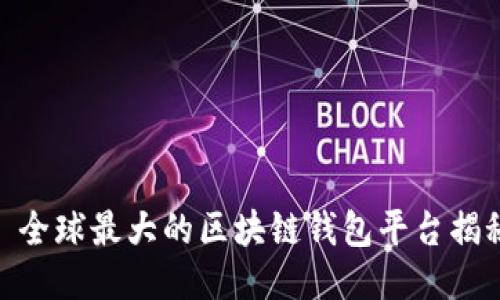 : 全球最大的区块链钱包平台揭秘