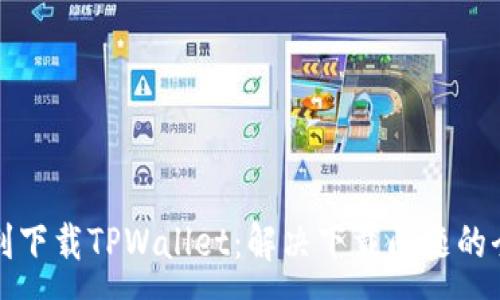:
如何顺利下载TPWallet：解决下载问题的全面指南