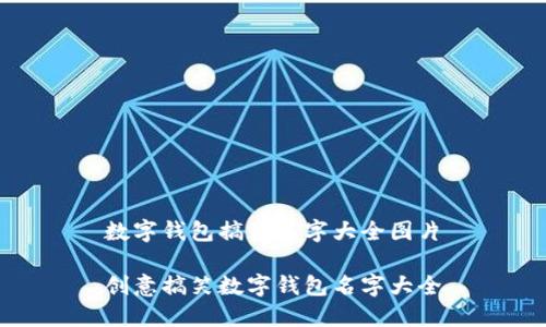 数字钱包搞笑名字大全图片

创意搞笑数字钱包名字大全