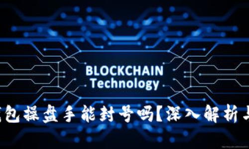  区块链钱包操盘手能封号吗？深入解析与风险揭示