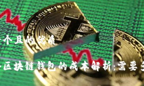 思考一个且的优质

开一个区块链钱包的成本解析：需要多少钱？