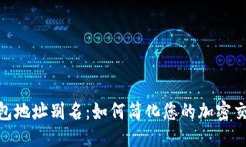 数字钱包地址别名：如何简化您的加密交易体验