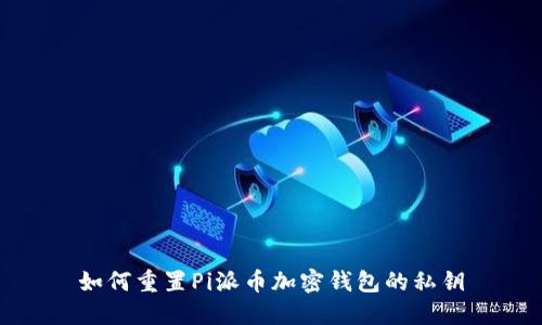 如何重置Pi派币加密钱包的私钥