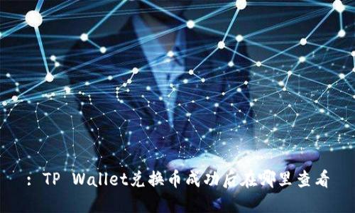 : TP Wallet兑换币成功后在哪里查看