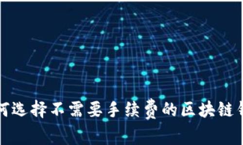 如何选择不需要手续费的区块链钱包