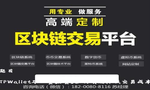 题目

TPWallet矿工费太贵？如何有效降低交易成本