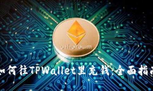 如何往TPWallet里充钱：全面指南