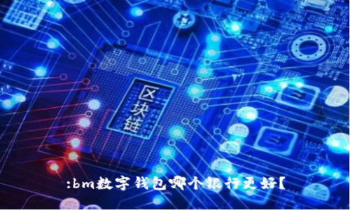 :bm数字钱包哪个银行更好？