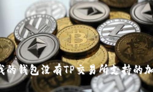 为什么我的钱包没有TP交易所支持的加密货币？