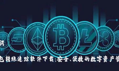 和关键词

数字钱包转账追踪软件下载：安全、便捷的数字资产管理工具