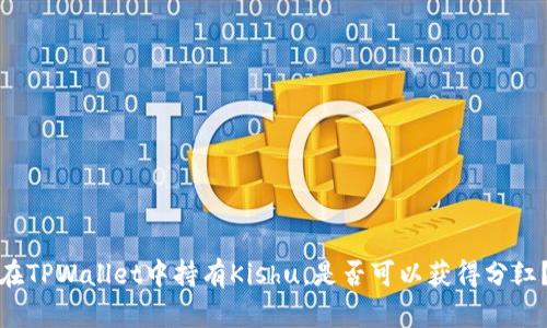 在TPWallet中持有Kishu，是否可以获得分红？