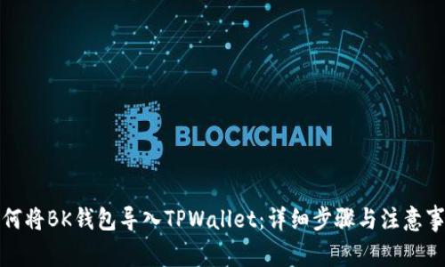 如何将BK钱包导入TPWallet：详细步骤与注意事项