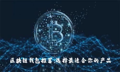 区块链钱包推荐：选择最适合你的产品