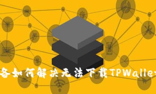 苹果设备如何解决无法下载TPWallet的问题