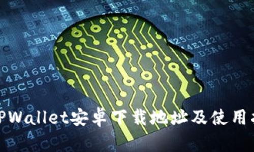 : TPWallet安卓下载地址及使用指南