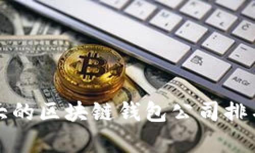全球最大的区块链钱包公司排名及分析